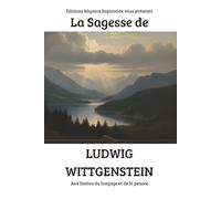 La Sagesse de Ludwig Wittgenstein : Aux limites du langage et de la pensée