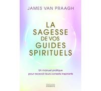 La sagesse de vos guides spirituels - Manuel pratique pour recevoir leurs conseils inspirants