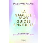 La sagesse de vos guides spirituels - Manuel pratique pour recevoir leurs conseils inspirants