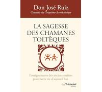 La sagesse des chamanes toltèques - Enseignements des anciens maîtres pour notre vie d'aujourd'hui