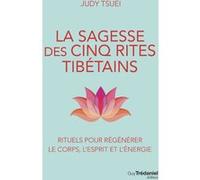 La Sagesse des cinq rites tibétains - Rituels pour régénérer le corps, l'esprit et l'énergie Judy Tsuei (Auteur), Christine Destruhaut (Traduction)