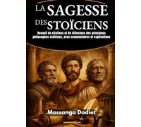 LA SAGESSE DES STOÏCIENS: Recueil de citations et de réflexions des principaux philosophes stoïciens, avec commentaires et explications