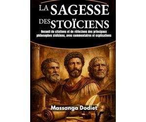 LA SAGESSE DES STOÏCIENS: Recueil de citations et de réflexions des principaux philosophes stoïciens, avec commentaires et explications