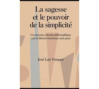 La sagesse et le pouvoir de la simplicité: Un nouveau chemin philosophique vers la liberté intérieure sans peur