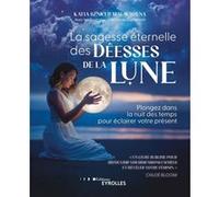 La sagesse éternelle des déesses de la Lune: Plongez dans la nuit des temps pour éclairer votre présent