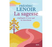 La Sagesse expliquée à ceux qui la cherchent - Frédéric Lenoir - Seuil - broché - Essai