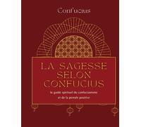 Confucius: La sagesse selon Confucius – Le guide spirituel du confucianisme et de la pensée positive