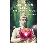 La Sagesse Zen Et Le Cœur De Lotus: Histoires Inspirantes pour Cultiver la Paix Intérieure, Développer la Résilience et Fleurir dans l'Adversité