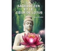 La Sagesse Zen Et Le Cœur De Lotus: Histoires Inspirantes pour Cultiver la Paix Intérieure, Développer la Résilience et Fleurir dans l'Adversité