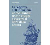 La saggezza dell'induzione. Come Francis Bacon rilegge e riscrive il libro della natura