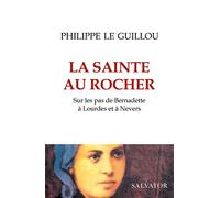 La sainte au rocher. Sur les pas de Bernadette à Lourdes et à Nevers