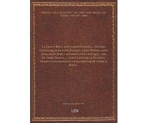 La Sainte Bible avec commentaires.... , Épitres catholiques de saint Jacques, saint Pierre, saint Jean, saint Jude / introduction critique... par M. l'abbé Drach,... ; texte latin de la [édition 1873]