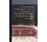 La Sainte Bible, Contenant L'ancien Et Le Nouveau Testament, Traduite En François Sur La Vulgate...