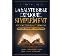 La Sainte Bible expliquée simplement: Guide complet des 73 livres pour adultes et débutants : comprendre l'Ancien et le Nouveau Testament, de la Genèse à l'Apocalypse