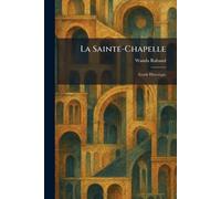 La Sainte-Chapelle: Guide Historique