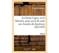 La Sainte Ligue, ou la Mouche, pour servir de suite aux Annales du fanatisme. Tome 3 Pigault-Lebrun (Auteur)