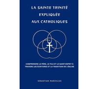 La Sainte Trinité expliquée aux catholiques: Comprendre le Père, le Fils et le Saint-Esprit à travers les Écritures et la tradition de l'Église