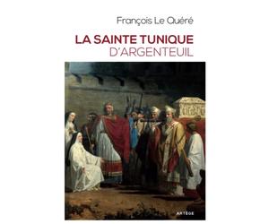 La sainte tunique d'Argenteuil: Histoire et examen de l'authentique tunique sans couture de Jésus-Christ