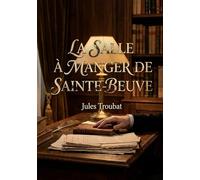 La Salle à manger de Sainte-Beuve: Une exploration intime de Sainte Beuve à travers les souvenirs de Jules Troubat, son secrétaire, offrant un portrait littéraire et personnel du critique.