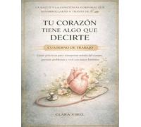 La salud y la conciencia corporal que desarrollarás a través de Tu corazón tiene algo que decirte: Guías prácticas para interpretar señales del cuerpo, prevenir problemas y vivir con mayor bienestar