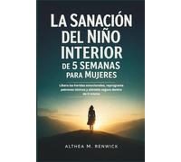 La Sanación del Niño Interior de 5 Semanas para Mujeres: Libera las heridas emocionales, reprograma patrones tóxicos y siéntete segura dentro de ti misma