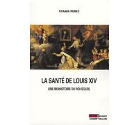 La Santé De Louis Xiv - Une Biohistoire Du Roi-Soleil