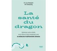 La Santé du dragon - Optimisez votre vitalité, vivez mieux et plus longtemps avec la médecine traditionnelle chinoise - Shaoying Xin - First - broché - Guide