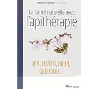 La santé naturelle avec l'apithérapie: Miel, propolis, pollen, gelée royale ...