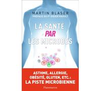 La Santé par les microbes Asthme, allergie, obésité, gluten, etc.: la piste microbienne - Martin J. Blaser - Flammarion - broché - Essai