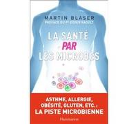 Martin J. Blaser – La Santé par les microbes – Traduit par Thierry Piélat