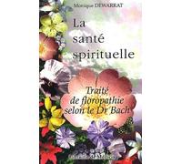 La santé spirituelle : Traité de floropathie selon le Dr Bach