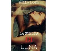 La Scelta di Luna: il 9° di 9 romanzi di Bella Lore - Bella Lore - Bella Lore - ebook (ePub) - Livre