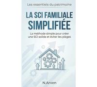 La SCI Familiale Simplifiée: La méthode simple pour créer une SCI solide et éviter les pièges