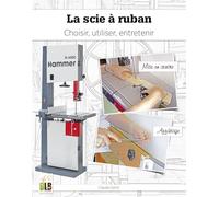 La scie à ruban: Choisir, utiliser, entretenir