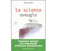 La Science aveugle : Comment résister aux marchands d'illusions biomédicales