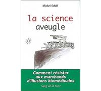 La Science aveugle : Comment résister aux marchands d'illusions biomédicales