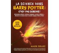 La science dans Harry Potter : c'est pas sorcier !: Un guide pour plonger dans les coulisses scientifiques de l'univers de J.K. Rowling : astronomie, potions, magie. C'est pas sorcier !