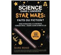 La Science Dans L'univers Star Wars : Faits Ou Fiction ? - Voyages Intergalactiques, Vie Extraterrestre, Technologie Spatiale - Découvre La Science Du Monde Des Jedi