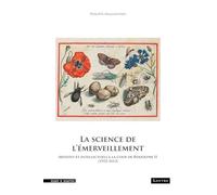 LA SCIENCE DE L’ÉMERVEILLEMENT : ARTISTES ET INTELLECTUELS À LA COUR DE RODOLPHE II (1552-1612)