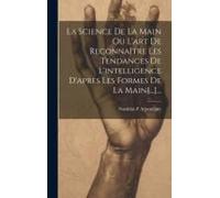 La Science De La Main Ou L'art De Reconnaître Les Tendances De L'intelligence D'après Les Formes De La Main[...]...