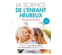 La science de l'enfant heureux: Épanouir son enfant grâce aux découvertes sur le cerveau
