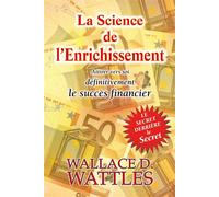La Science de l'Enrichissement - Attirer vers soi définitivement le succès financier - Le secret derrière le secret - Wallace Delois Wattles - Exclusif - broché - Guide