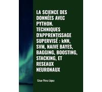 LA SCIENCE DES DONNÉES AVEC PYTHON. TECHNIQUES D'APPRENTISSAGE SUPERVISÉ : kNN, SVM, NAIVE BAYES, BAGGING, BOOSTING, STACKING, ET RESEAUX NEURONAUX