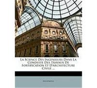 La Science Des Ingenieurs Dans La Conduite Des Travaux de Fortification Et D'Architecture Civile ... Anonymous (Auteur)