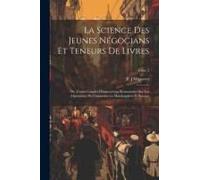 La Science Des Jeunes Négocians Et Teneurs De Livres; Ou, Cours Complet D'instructions Élémentaires Sur Les Opérations Du Commerce En Marchandises Et