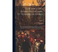 La Science Des Jeunes Négocians Et Teneurs De Livres; Ou, Cours Complet D'instructions Élémentaires Sur Les Opérations Du Commerce En Marchandises Et