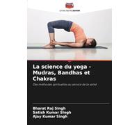 La science du yoga - Mudras, Bandhas et Chakras: Des méthodes spirituelles au service de la santé
