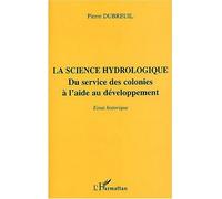 La science hydrologique Du service des colonies à l'aide au développement - Essai historique - Pierre Dubreuil - L'harmattan - broché - Etude