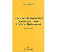La science hydrologique Du service des colonies à l'aide au développement - Essai historique - Pierre Dubreuil - L'harmattan - broché - Etude