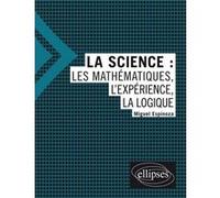La science : les mathématiques, l'expérience, la logique Miguel Espinoza (Auteur)